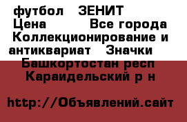 1.1) футбол : ЗЕНИТ  № 097 › Цена ­ 499 - Все города Коллекционирование и антиквариат » Значки   . Башкортостан респ.,Караидельский р-н